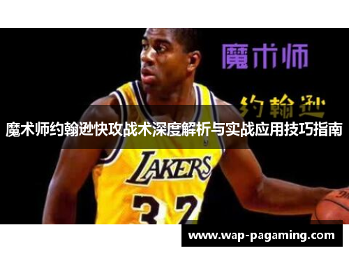 魔术师约翰逊快攻战术深度解析与实战应用技巧指南