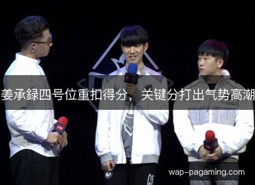 姜承録四号位重扣得分，关键分打出气势高潮